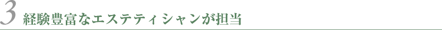経験豊富なエステティシャンが担当