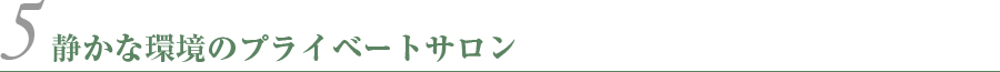 静かな環境のプライベートサロン